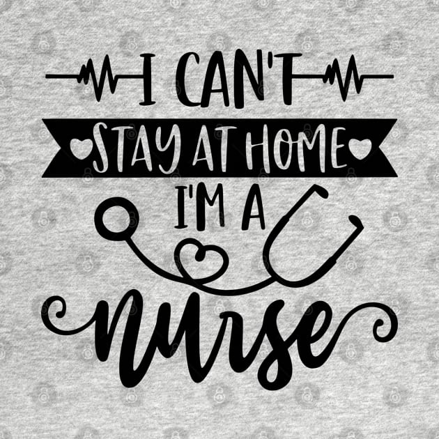 I Can't Stay At Home I'm A Nurse - Nurse Gifts by arlenawyron42770